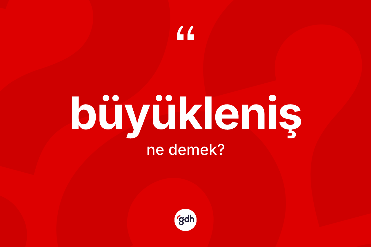 Büyükleniş kelimesinin sözlükteki tanımı nedir?