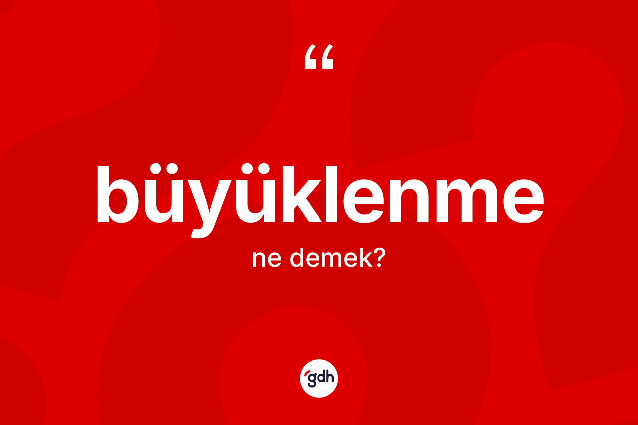 Büyüklenme kelimesinin sözlükteki tanımı nedir?