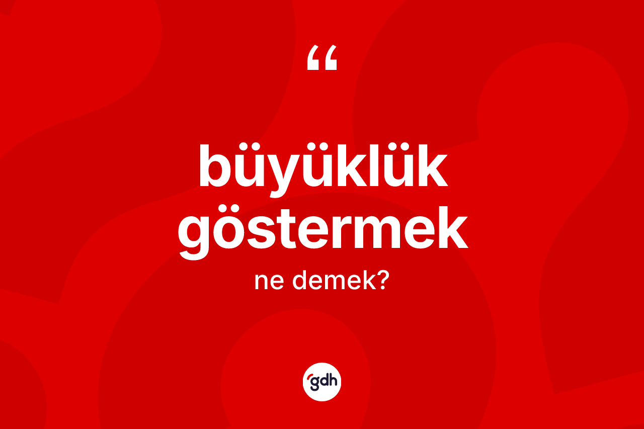 Büyüklük göstermek ifadesinin tanımı nedir?