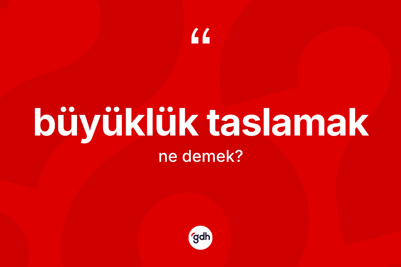 Büyüklük taslamak sözü nedir?
