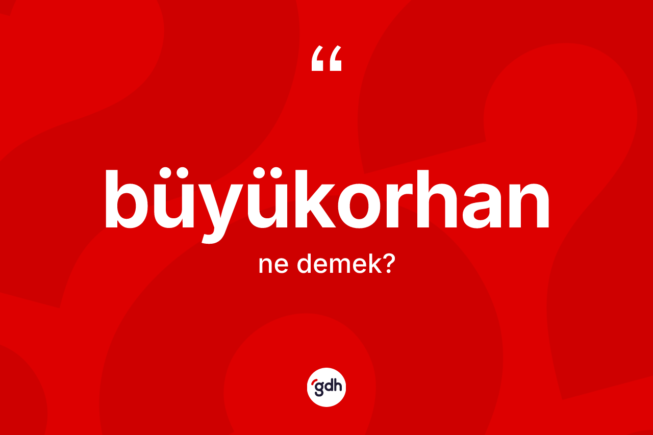 Büyükorhan nedir?