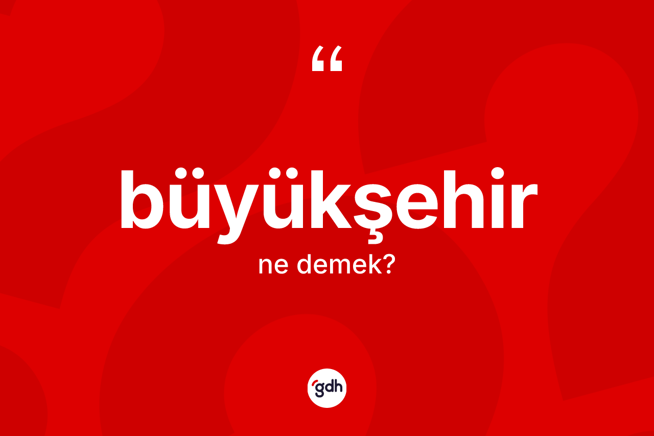 Büyükşehir kelimesinin anlamı nedir?