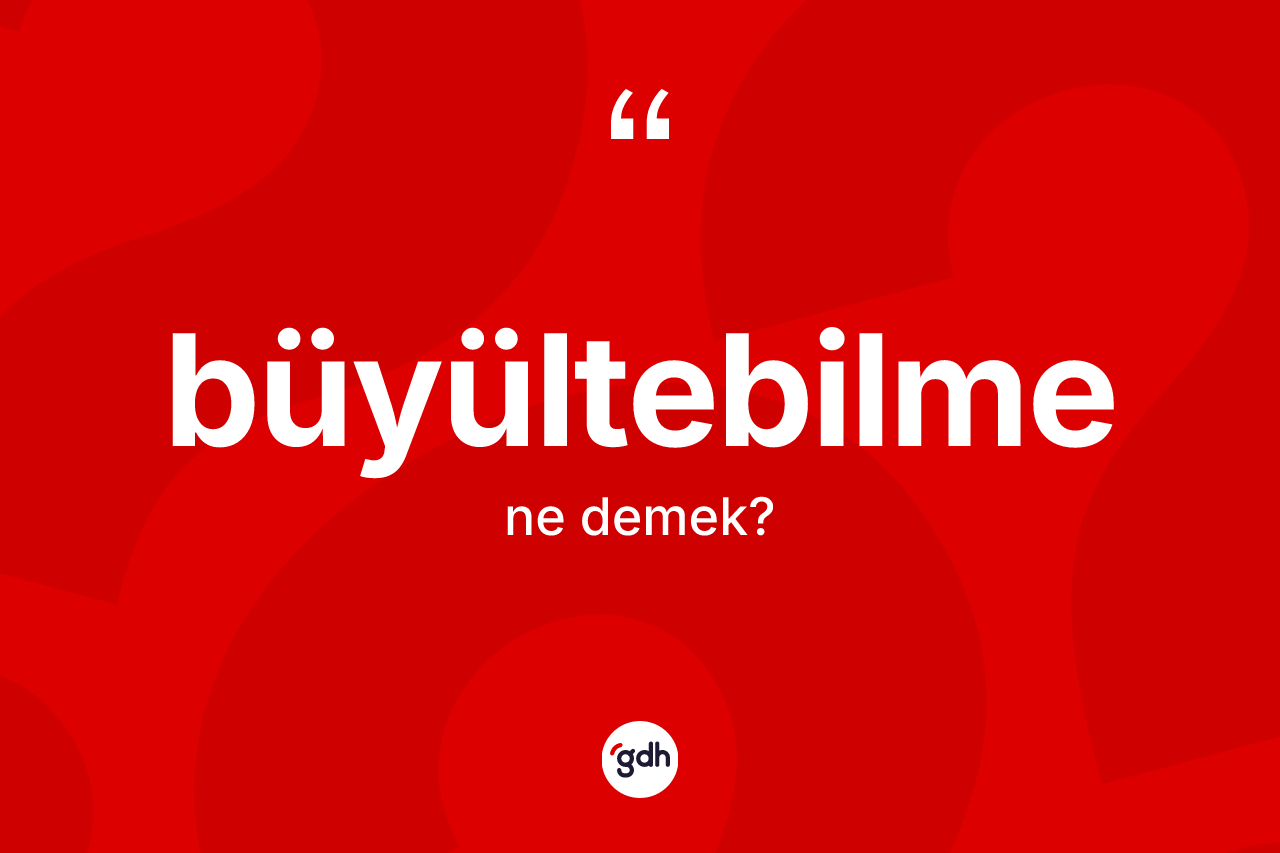 Büyültebilme kelimesi nedir? Büyültebilme kelimesinin özellikleri nelerdir?