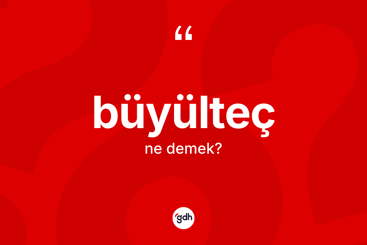 Büyülteç ne demek?