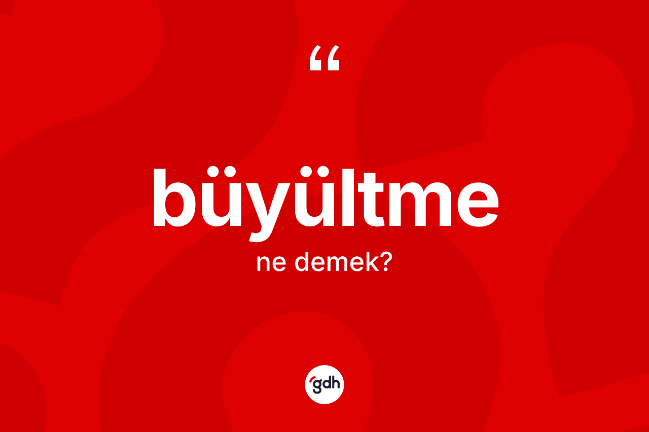 Büyültme nedir?