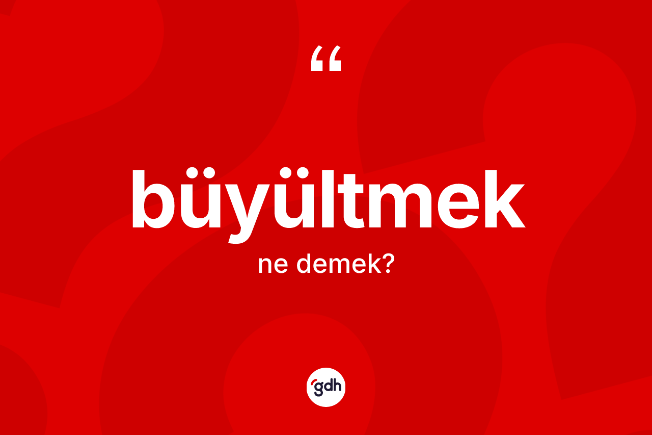 Büyültmek kelimesinin tanımı nedir?