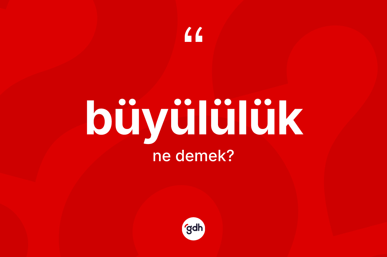 Büyülülük kelimesinin anlamı nedir?