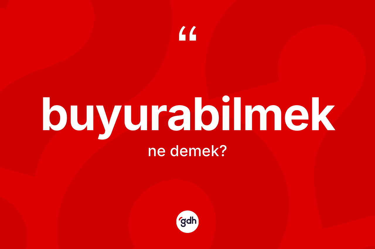 Buyurabilmek kelimesinin anlamı nedir?