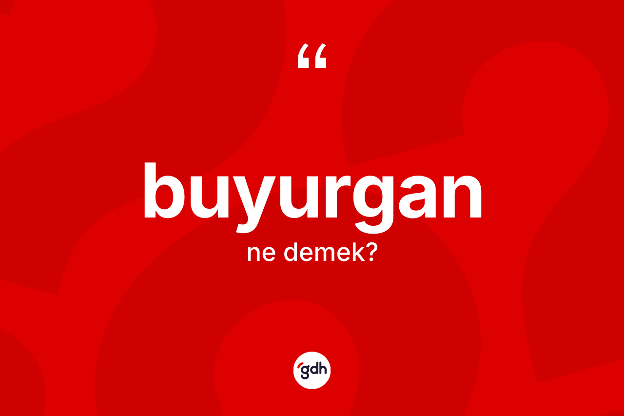 Buyurgan ne demek?