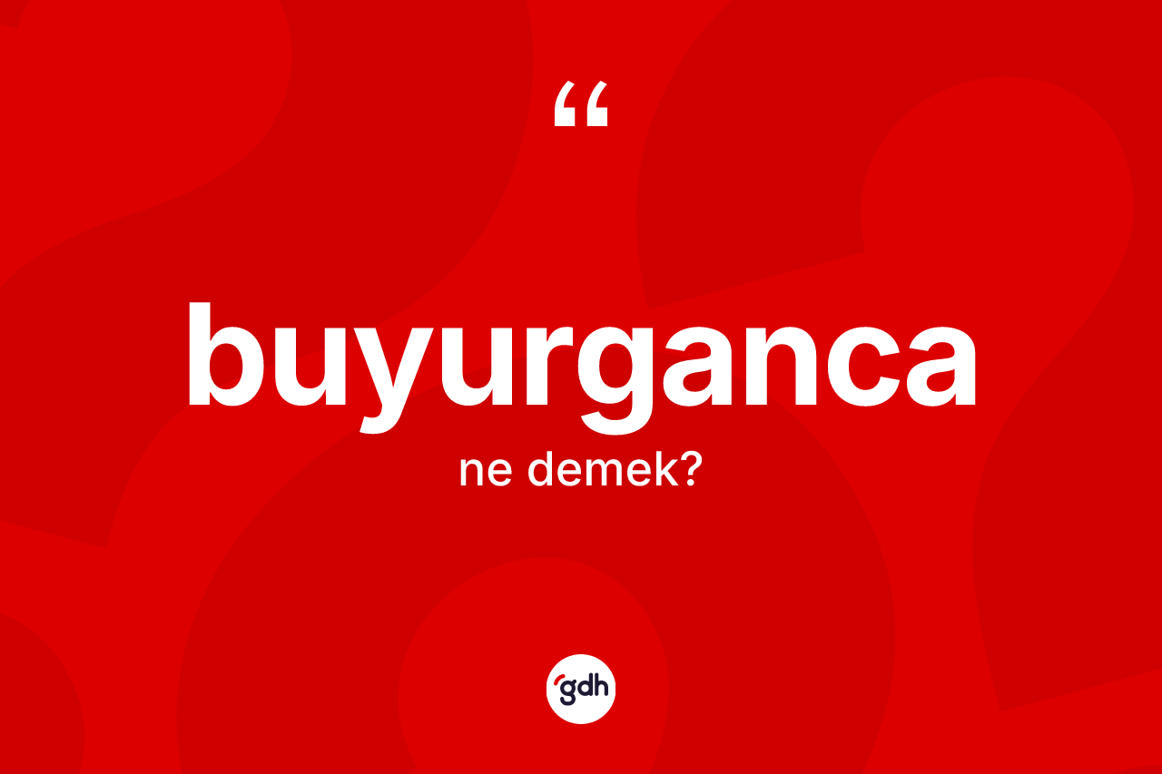 Buyurganca kelimesinin sözlükteki tanımı nedir? Buyurgancanın TDK'ya göre anlamı nedir?