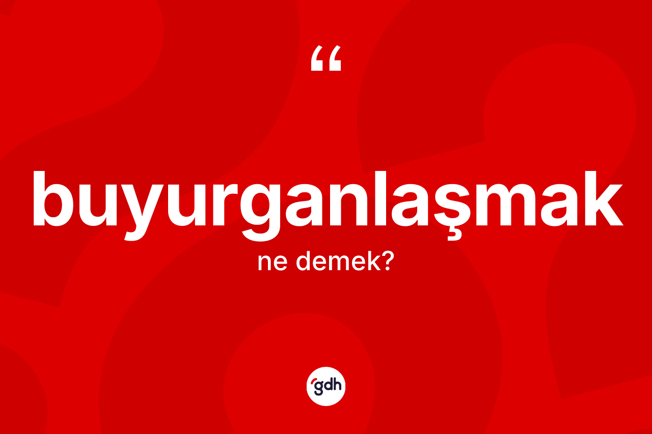 Buyurganlaşmak nedir?