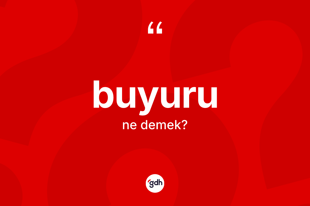 Buyuru kelimesinin anlamı nedir? Buyurunun halk arasındaki kullanımı nasıldır?