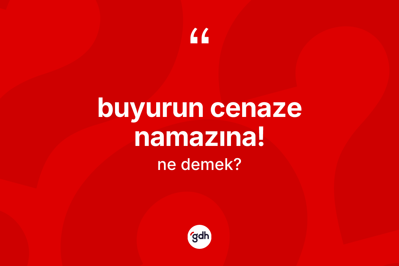 Buyurun cenaze namazına! ifadesinin kısaca tanımı nedir?