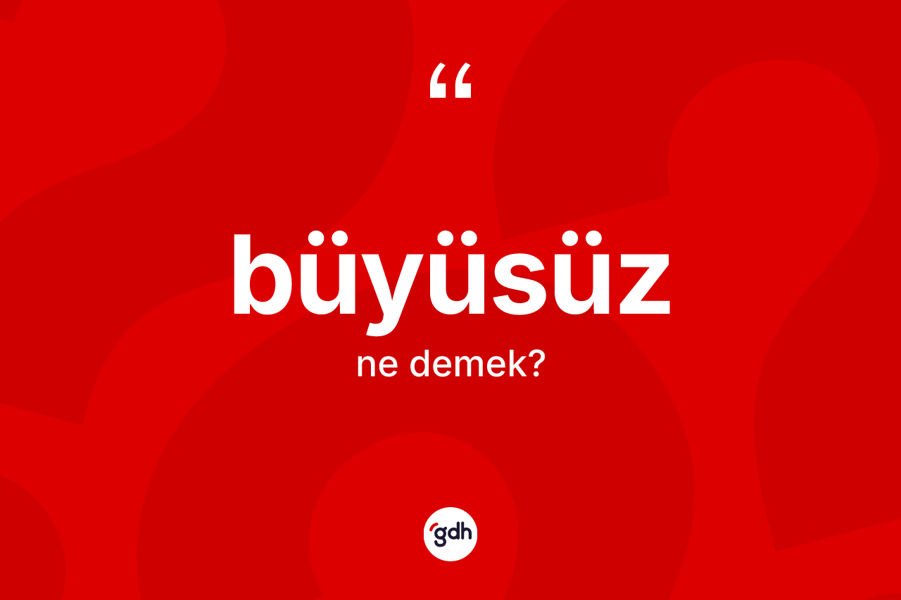 Büyüsüz kelimesinin anlamı nedir?