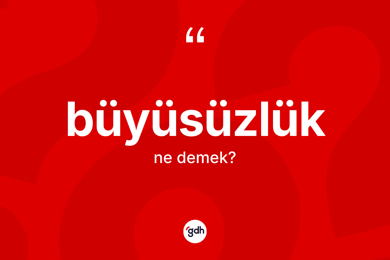 Büyüsüzlük kelimesinin sözlükteki tanımı nedir?