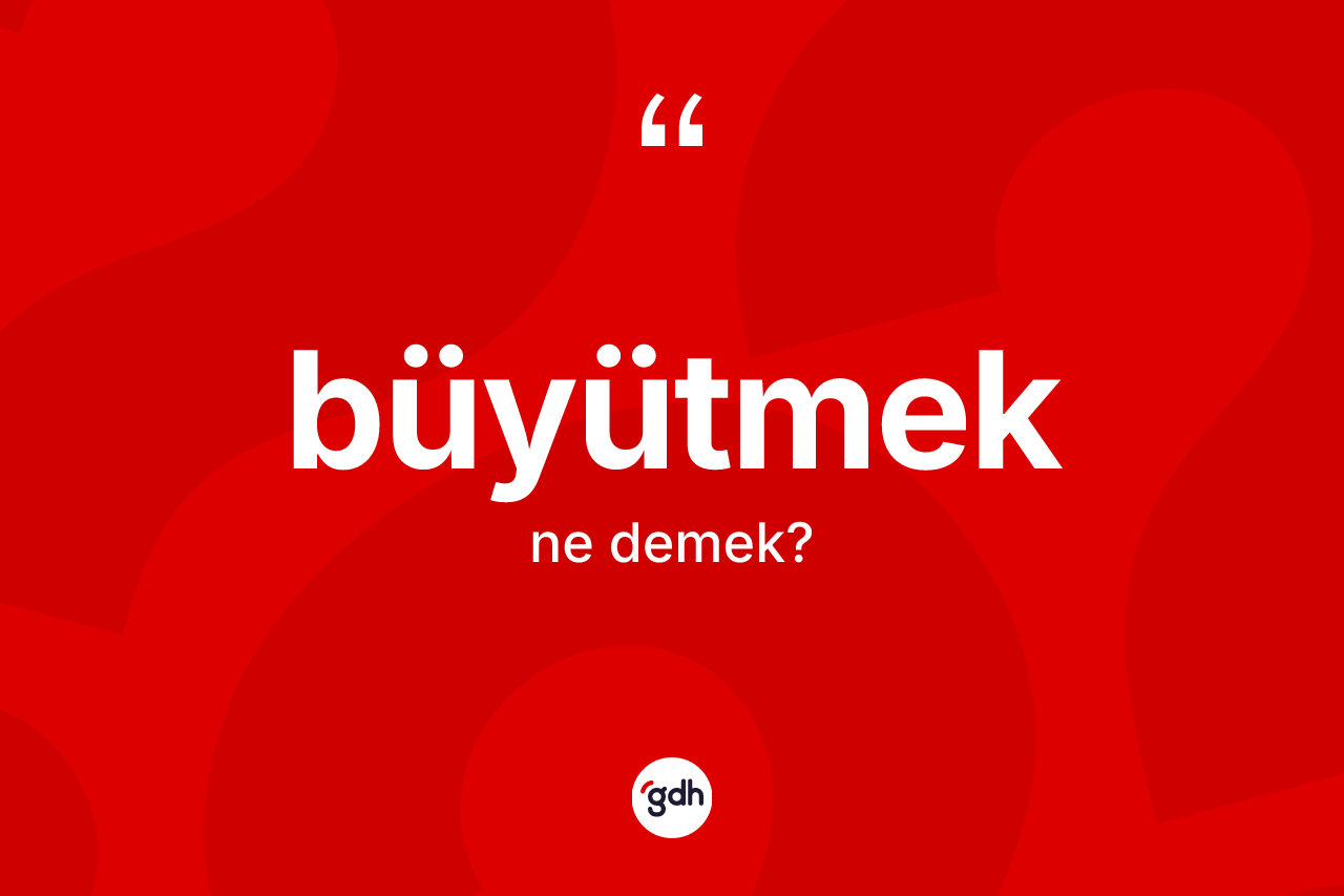 Büyütmek kelimesinin tanımı nedir?