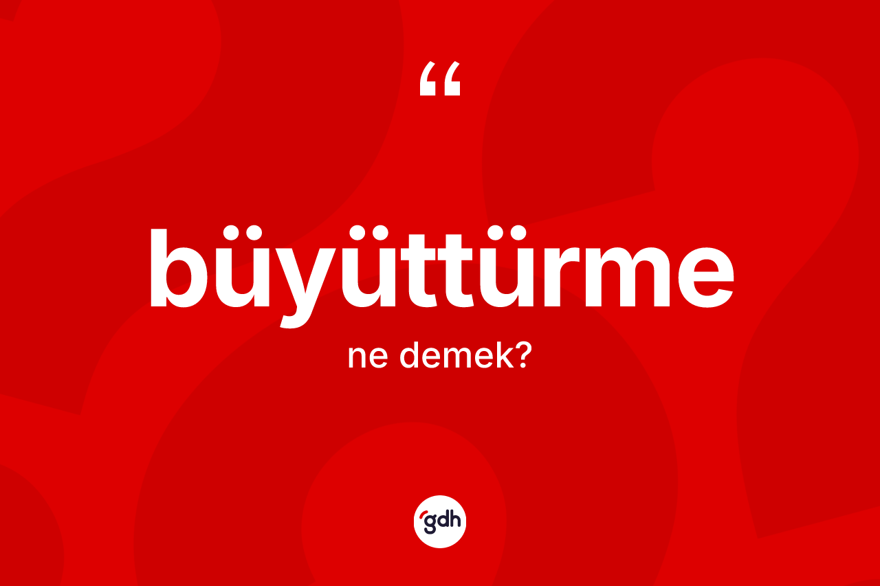 Büyüttürme kelimesinin sözlükteki tanımı nedir?