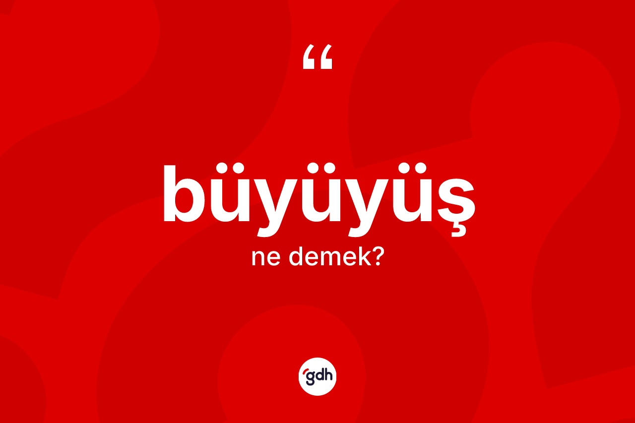 Büyüyüş kelimesinin sözlükteki tanımı nedir?