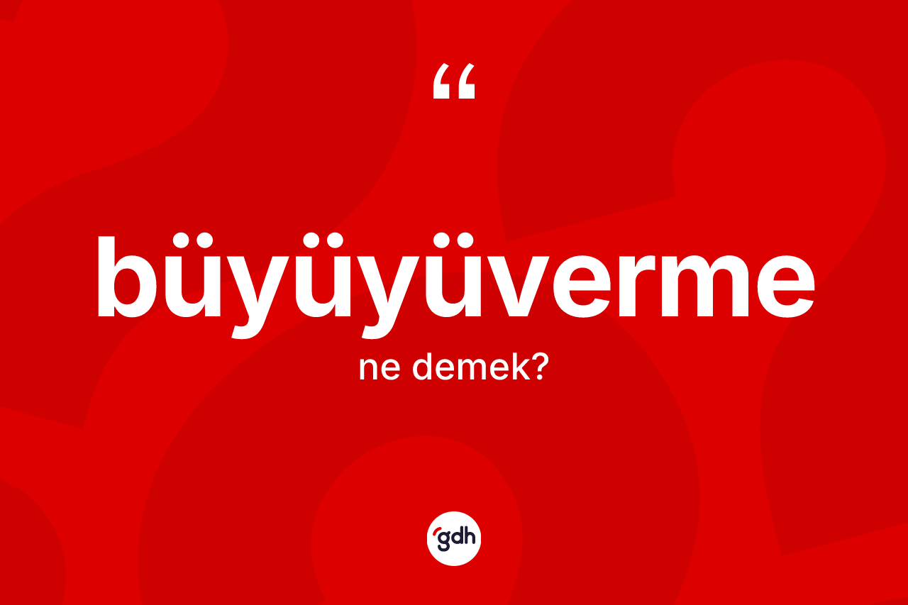 Büyüyüverme nedir?