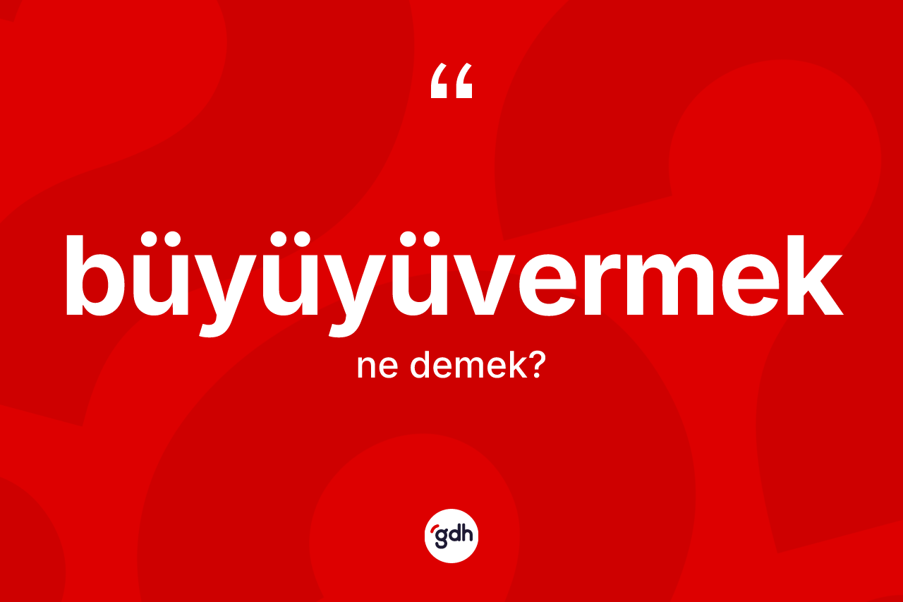 Büyüyüvermek kelimesi nedir?