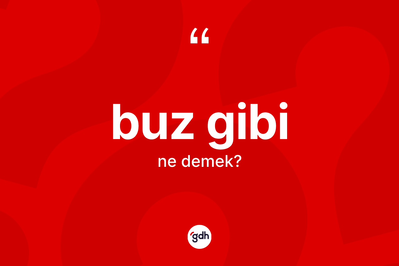 Buz gibi ifadesinin kısaca anlamı nedir?