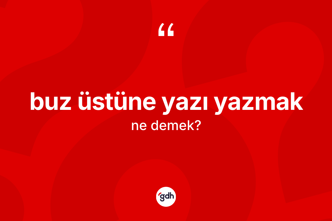 Buz üstüne yazı yazmak ifadesi ne anlama gelir?