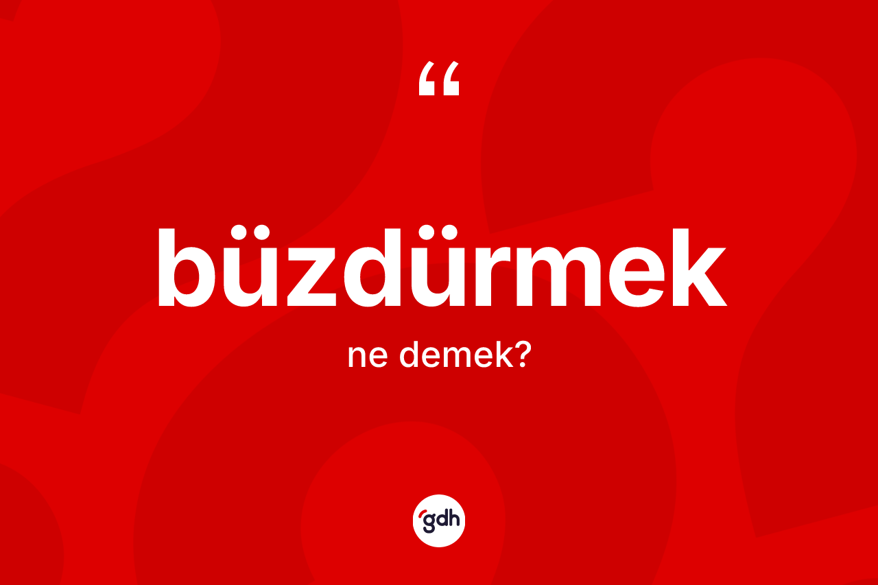 Büzdürmek kelimesinin tanımı nedir?