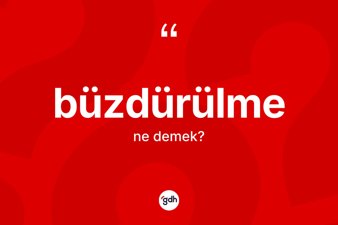 Büzdürülme kelimesinin anlamı nedir?