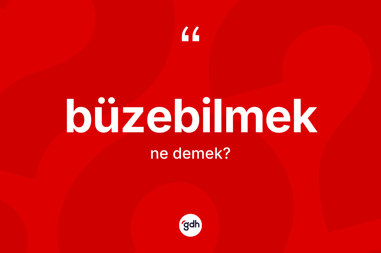 Büzebilmek ne demek?
