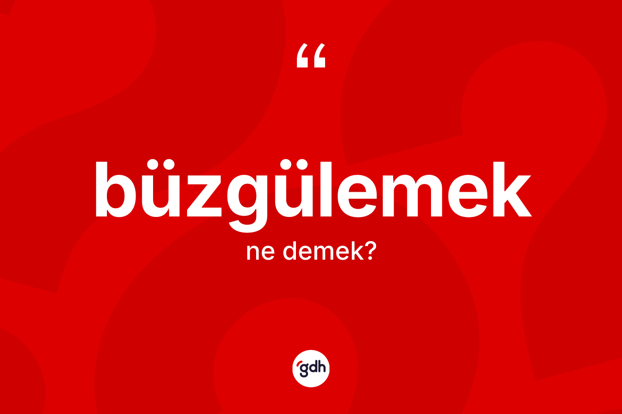 Büzgülemek ne anlama gelir?