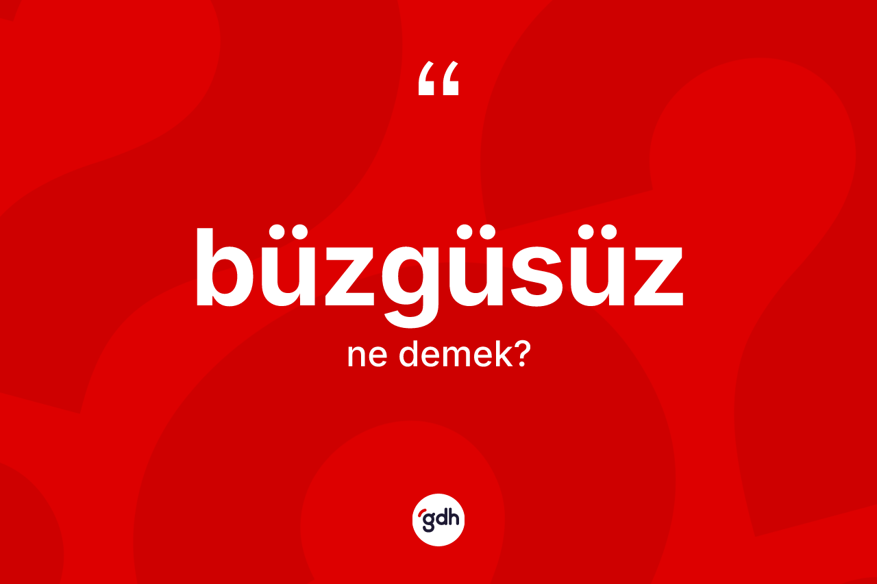 Büzgüsüz kelimesinin sözlükteki tanımı nedir?