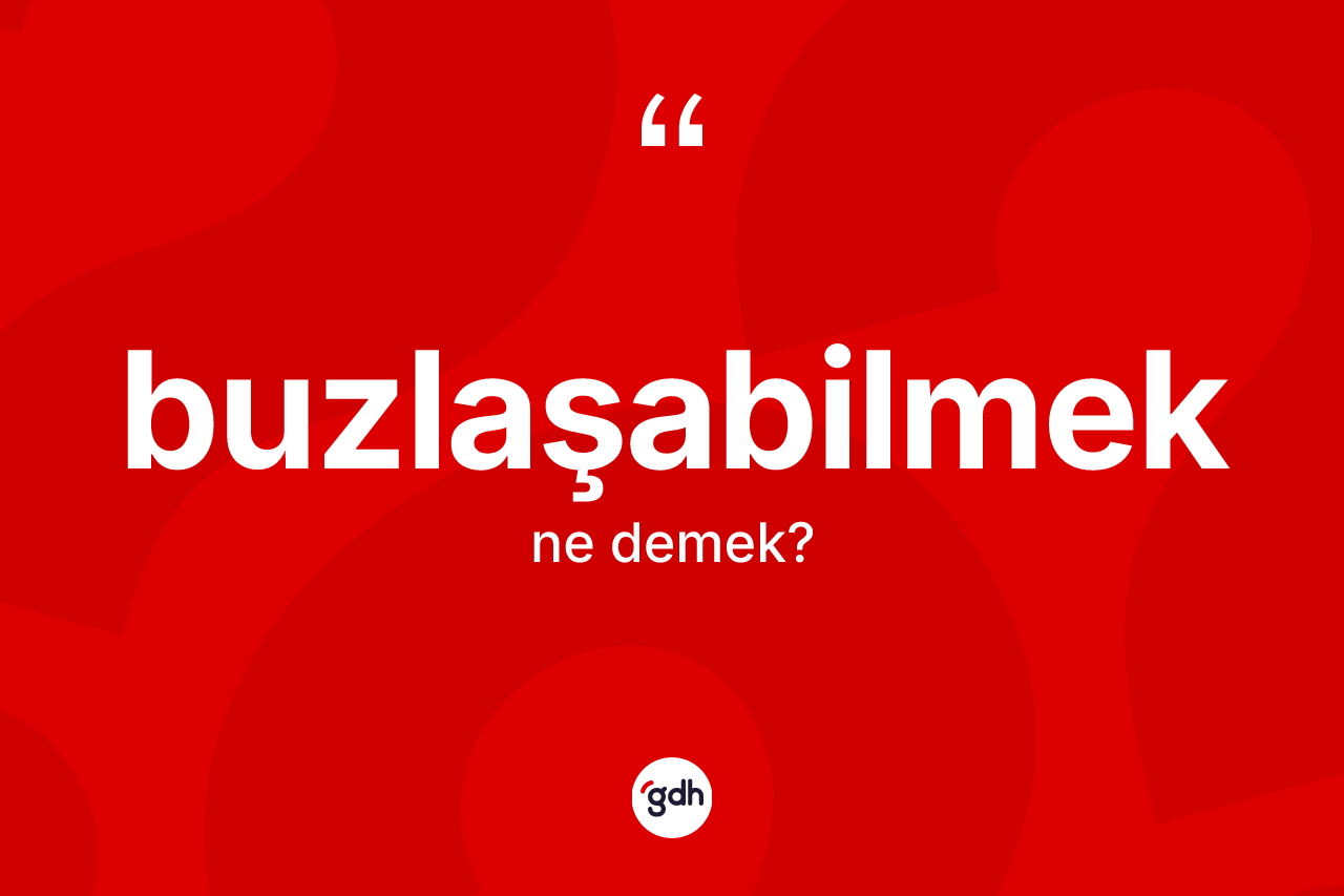 Buzlaşabilmek ne demek? Buzlaşabilmek kelimesinin özellikleri nelerdir?