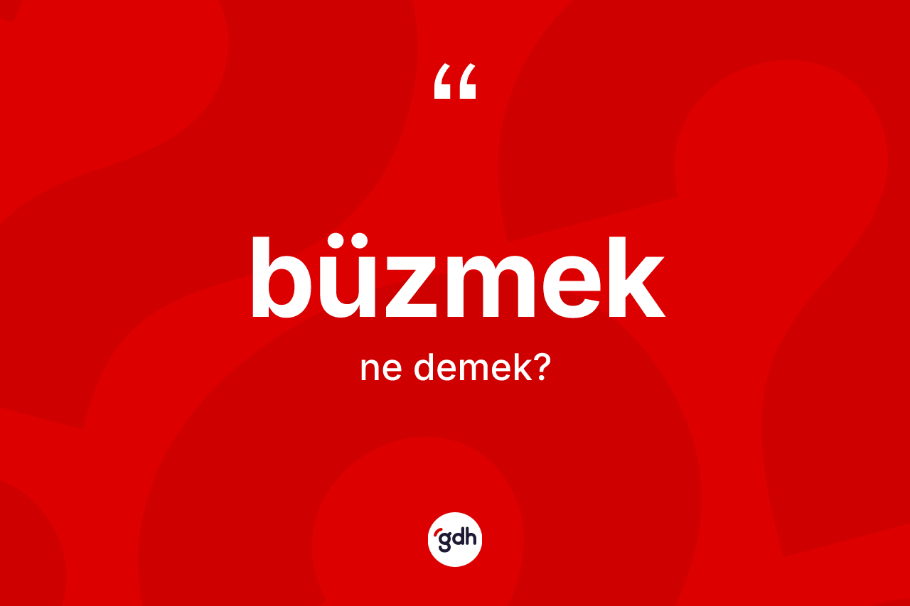 Büzmek kelimesinin anlamı nedir?