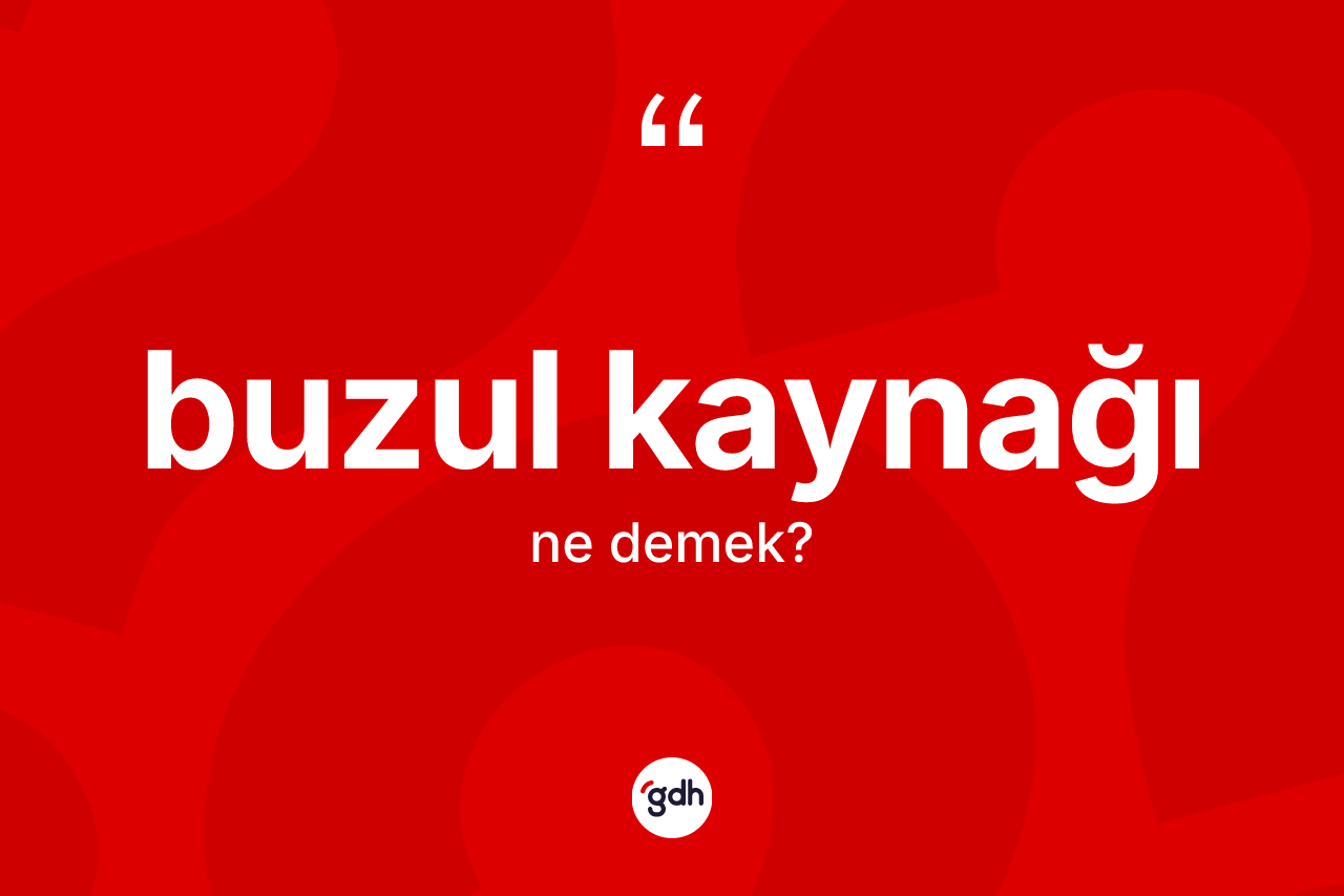 Buzul kaynağı kelimesinin tanımı nedir? Buzul kaynağı kelimesinin kaç farklı anlamı var?