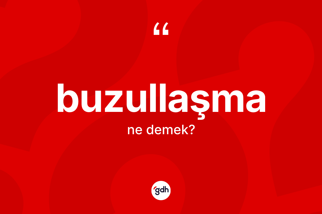 Buzullaşma kelimesinin tanımı nedir? Buzullaşmanın TDK'ya göre anlamı nedir?