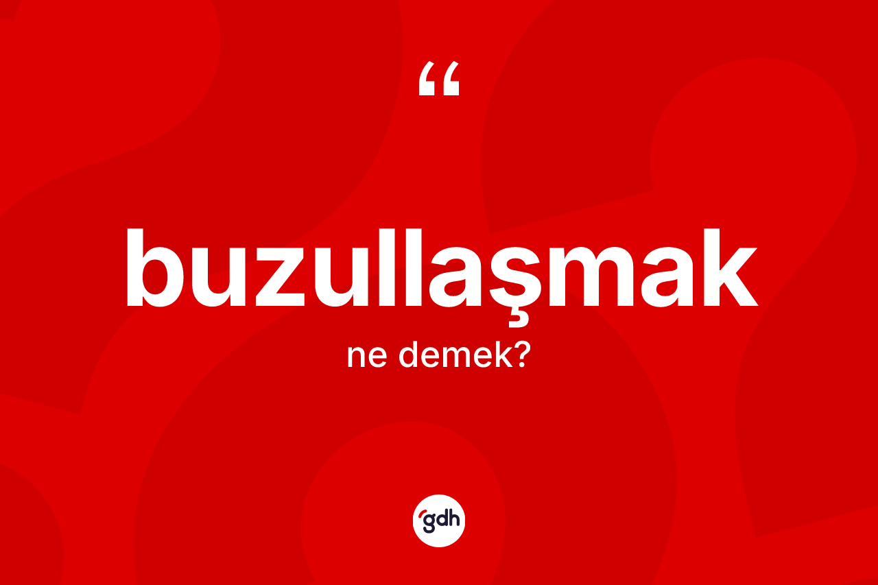 Buzullaşmak kelimesinin sözlükteki tanımı nedir?