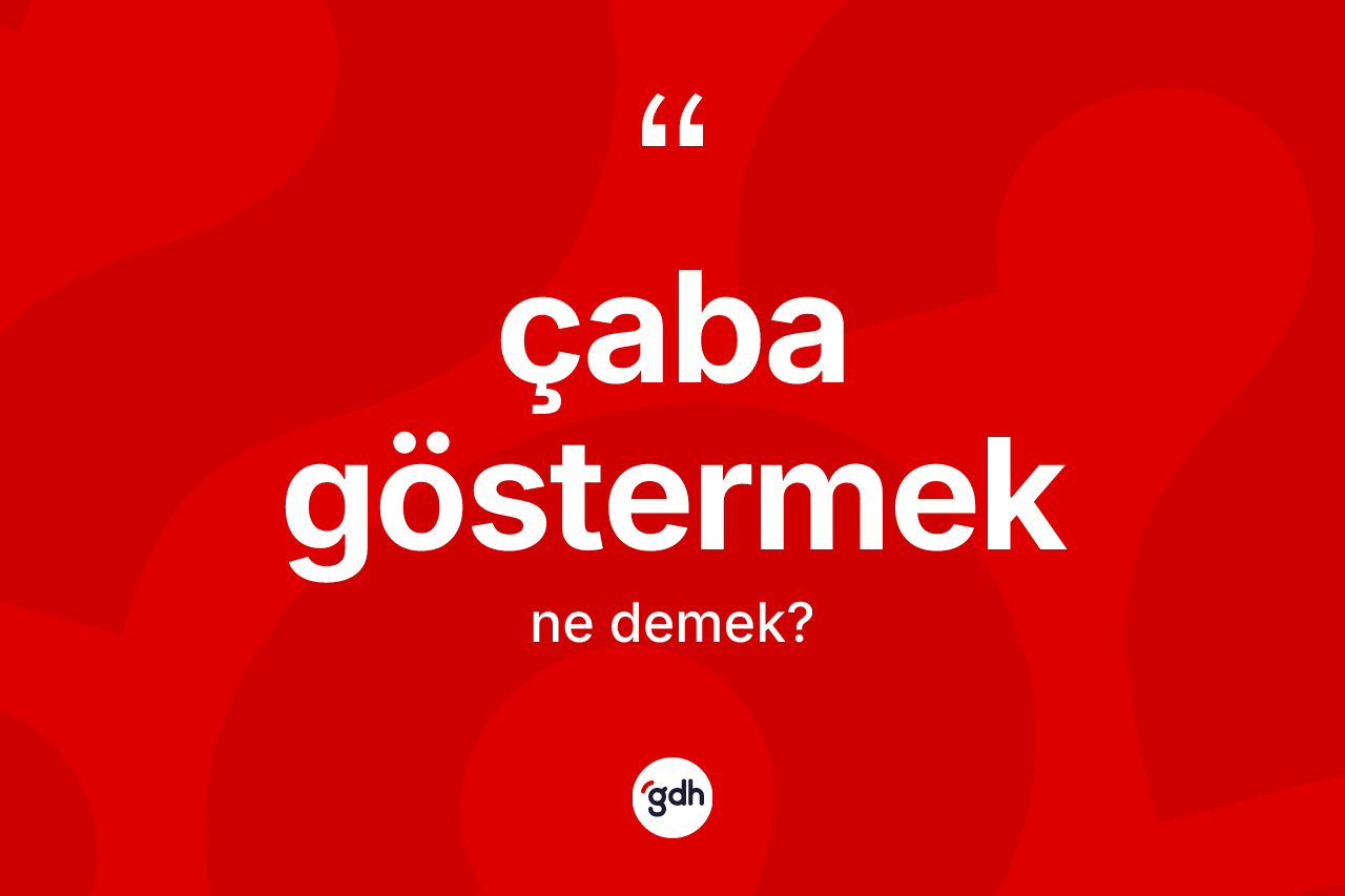 Çaba göstermek ifadesinin sözlükteki anlamı nedir? Çaba göstermek ifadesi nerede kullanılır?