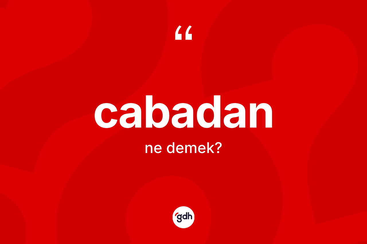 Cabadan kelimesinin sözlükteki tanımı nedir?