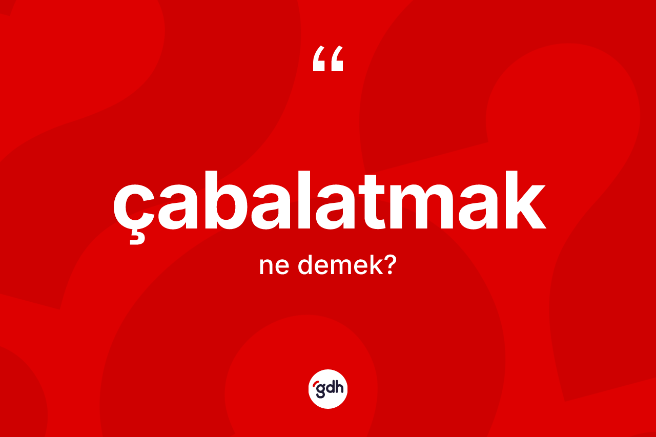 Çabalatmak kelimesi nedir? Çabalatmağın sözlükteki anlamı nedir?