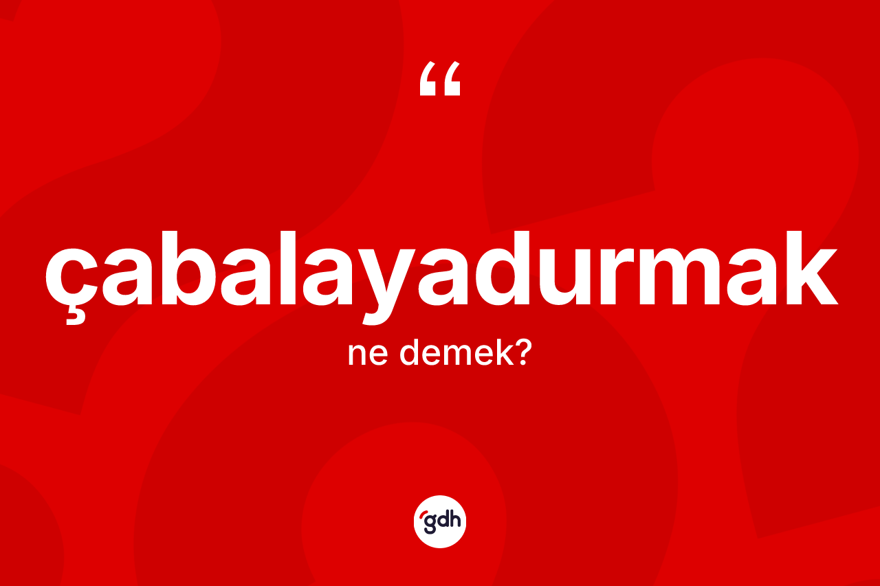 Çabalayadurmak kelimesinin tanımı nedir?