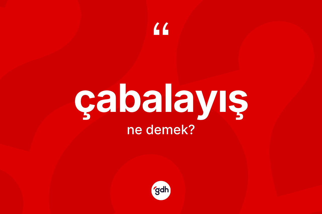 Çabalayış kelimesinin tanımı nedir? Çabalayışın kısaca tanımı nedir?