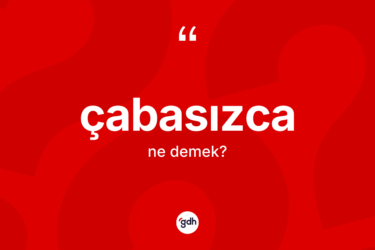 Çabasızca kelimesinin sözlükteki tanımı nedir? Çabasızca kelimesinin TDK'ya göre açıklaması nedir?