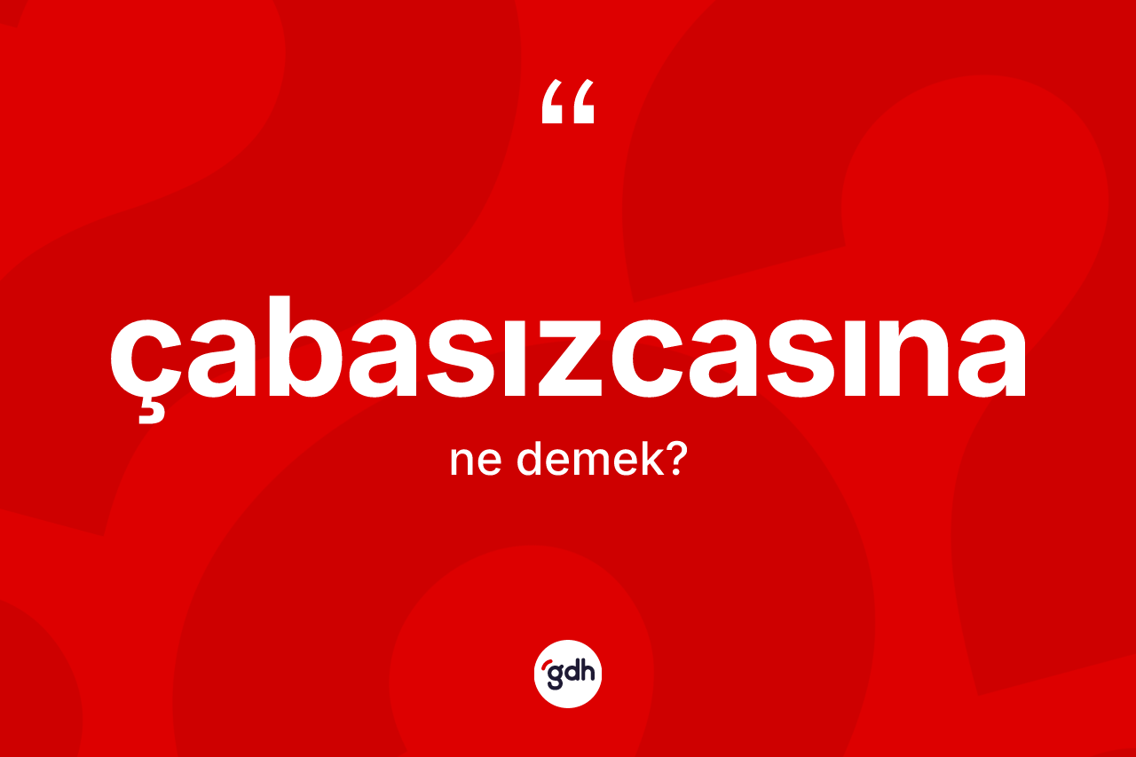 Çabasızcasına kelimesinin sözlükteki tanımı nedir? Çabasızcasınanın sözlükteki anlamı nedir?
