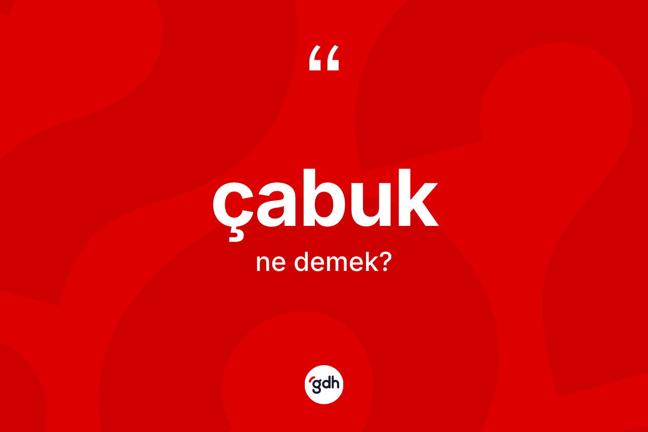 Çabuk ne anlama gelir?