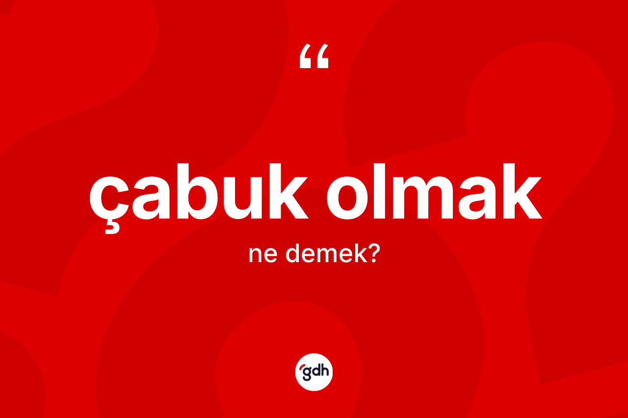 Çabuk olmak sözü neyi anlatır?