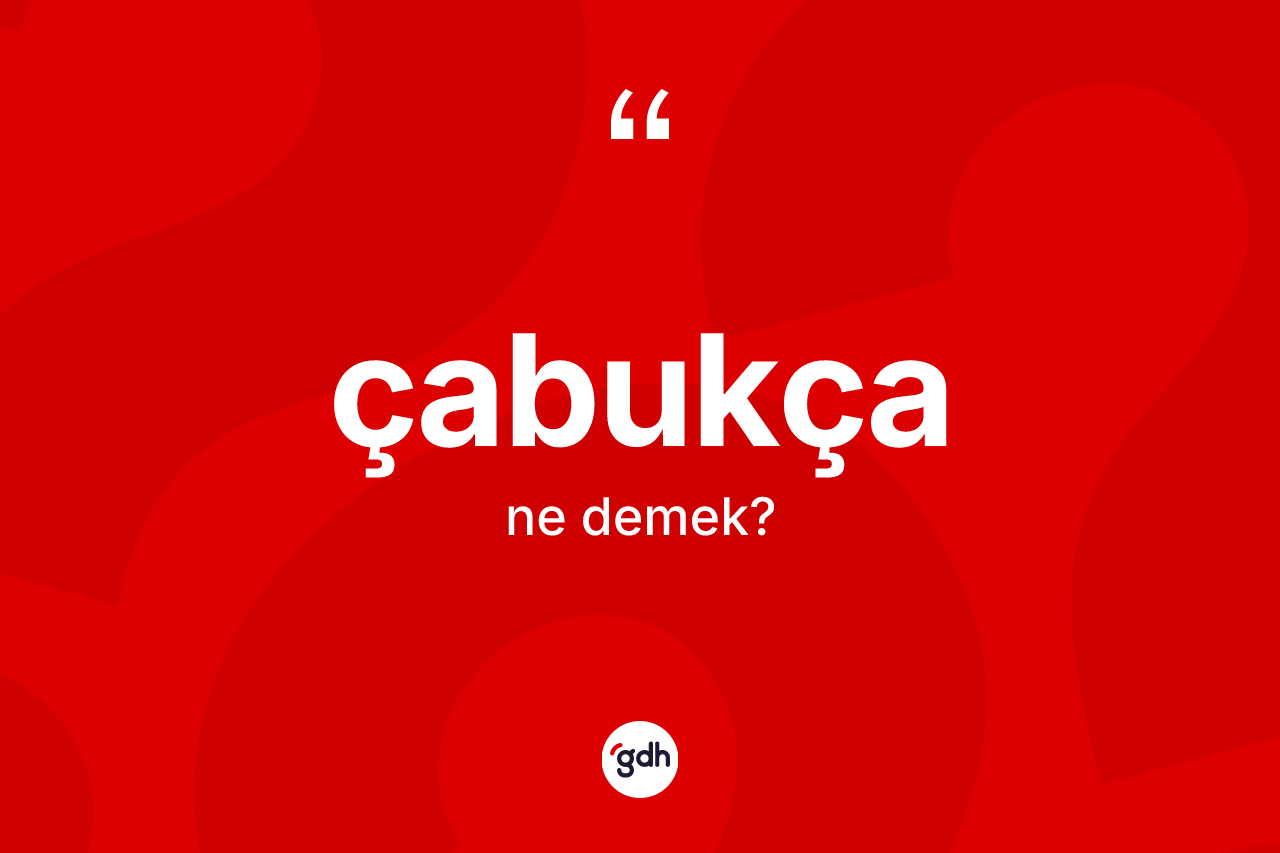 Çabukça kelimesinin tanımı nedir? Çabukçanın TDK'ya göre anlamı nedir?