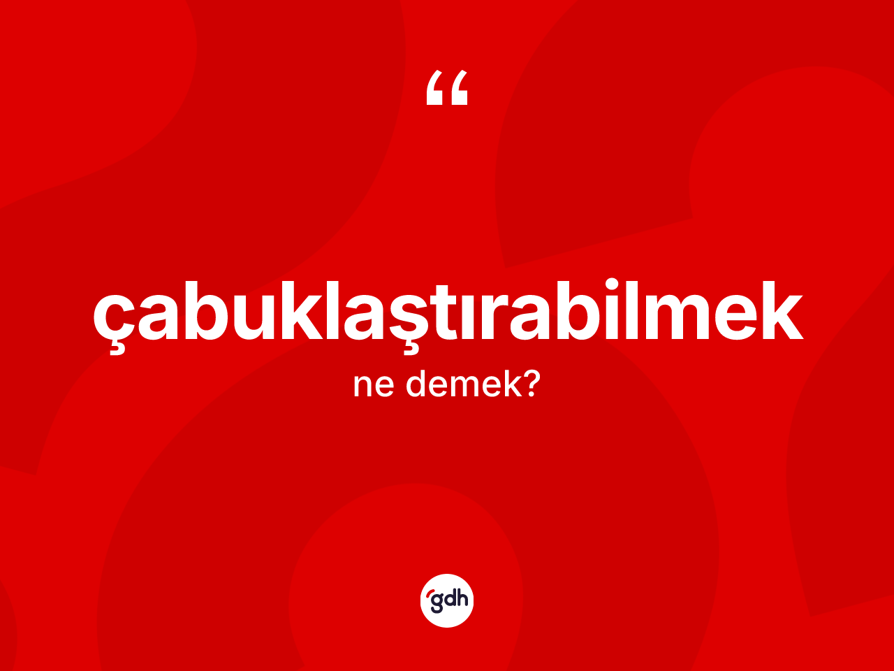 Çabuklaştırabilmek nedir? Çabuklaştırabilmeğin TDK'ya göre anlamı nedir?