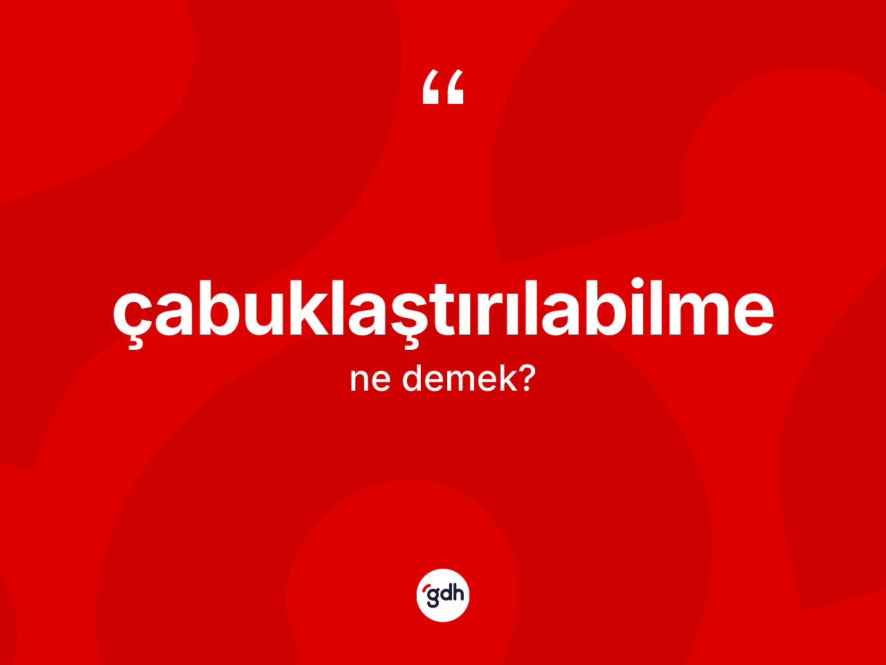 Çabuklaştırılabilme kelimesinin anlamı nedir? Çabuklaştırılabilmenin TDK'ya göre anlamı nedir?