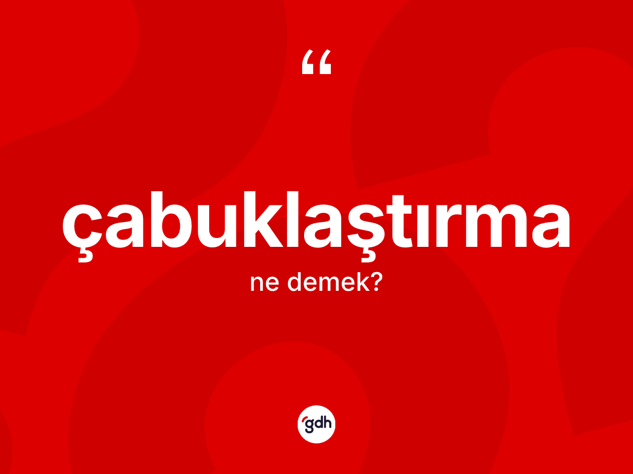 Çabuklaştırma kelimesinin sözlükteki tanımı nedir? Çabuklaştırmanın halk arasındaki kullanımı nasıldır?