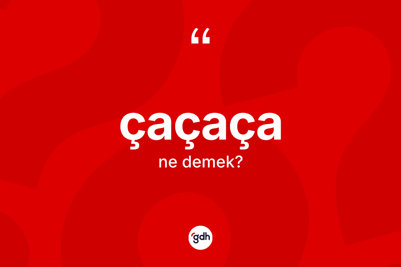 Çaçaça kelimesinin tanımı nedir? Çaçaçanın TDK'ya göre anlamı nedir?